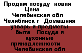 Продам посуду (новая) › Цена ­ 600 - Челябинская обл., Челябинск г. Домашняя утварь и предметы быта » Посуда и кухонные принадлежности   . Челябинская обл.